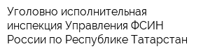 Уголовно-исполнительная инспекция Управления ФСИН России по Республике Татарстан