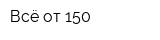 Всё от 150
