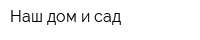 Наш дом и сад