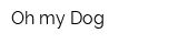 Oh my Dog