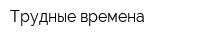 Трудные времена