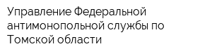 Управление Федеральной антимонопольной службы по Томской области