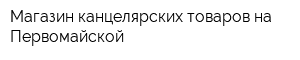 Магазин канцелярских товаров на Первомайской