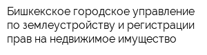 Бишкекское городское управление по землеустройству и регистрации прав на недвижимое имущество