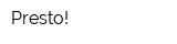Presto!