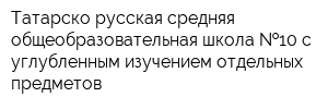Татарско-русская средняя общеобразовательная школа  10 с углубленным изучением отдельных предметов