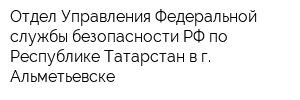 Отдел Управления Федеральной службы безопасности РФ по Республике Татарстан в г Альметьевске