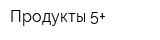Продукты 5+