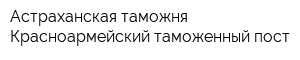 Астраханская таможня Красноармейский таможенный пост