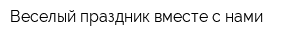 Веселый праздник вместе с нами