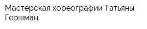 Мастерская хореографии Татьяны Гершман
