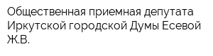 Общественная приемная депутата Иркутской городской Думы Есевой ЖВ