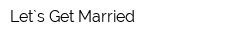 Let`s Get Married
