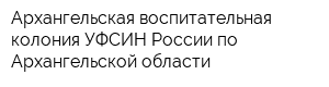 Архангельская воспитательная колония УФСИН России по Архангельской области