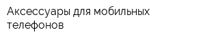 Аксессуары для мобильных телефонов