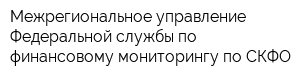 Межрегиональное управление Федеральной службы по финансовому мониторингу по СКФО