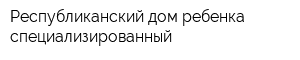 Республиканский дом ребенка специализированный