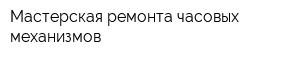 Мастерская ремонта часовых механизмов