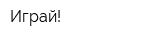 Играй!