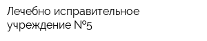 Лечебно-исправительное учреждение  5