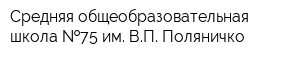 Средняя общеобразовательная школа  75 им ВП Поляничко
