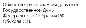 Общественная приемная депутата Государственной Думы Федерального Собрания РФ Обухова СП