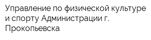 Управление по физической культуре и спорту Администрации г Прокопьевска