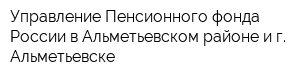 Управление Пенсионного фонда России в Альметьевском районе и г Альметьевске