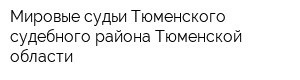 Мировые судьи Тюменского судебного района Тюменской области