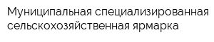 Муниципальная специализированная сельскохозяйственная ярмарка