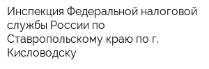Инспекция Федеральной налоговой службы России по Ставропольскому краю по г Кисловодску