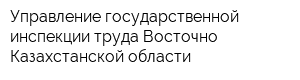 Управление государственной инспекции труда Восточно-Казахстанской области