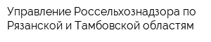 Управление Россельхознадзора по Рязанской и Тамбовской областям
