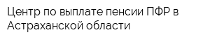 Центр по выплате пенсии ПФР в Астраханской области