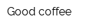 Good coffee