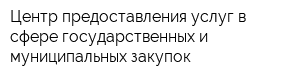 Центр предоставления услуг в сфере государственных и муниципальных закупок