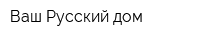 Ваш Русский дом