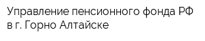 Управление пенсионного фонда РФ в г Горно-Алтайске