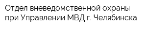 Отдел вневедомственной охраны при Управлении МВД г Челябинска