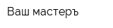 Ваш мастеръ