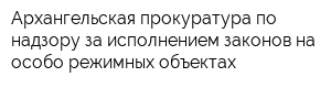 Архангельская прокуратура по надзору за исполнением законов на особо режимных объектах