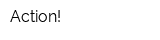 Action!