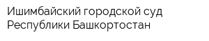 Ишимбайский городской суд Республики Башкортостан