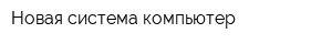 Новая система компьютер