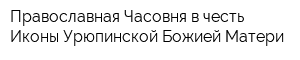 Православная Часовня в честь Иконы Урюпинской Божией Матери