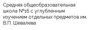 Средняя общеобразовательная школа  16 с углубленным изучением отдельных предметов им ВП Шевалева