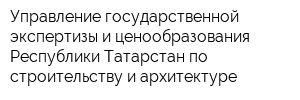 Управление государственной экспертизы и ценообразования Республики Татарстан по строительству и архитектуре