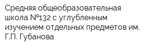 Средняя общеобразовательная школа  132 с углубленным изучением отдельных предметов им ГП Губанова