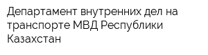 Департамент внутренних дел на транспорте МВД Республики Казахстан