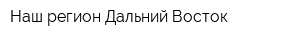 Наш регион-Дальний Восток